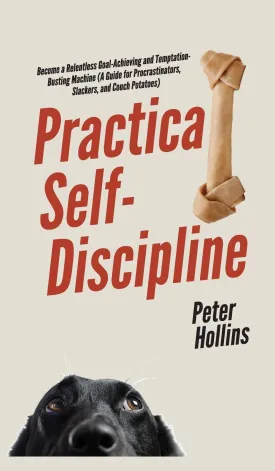 Practical Self-Discipline: Become a Relentless Goal-Achieving and Temptation-Busting Machine (A Guide for Procrastinators, Slackers, and Couch Potatoes) Hardcover  February 4, 2020